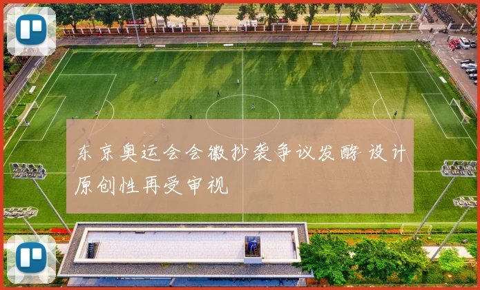 东京奥运会会徽抄袭争议发酵 设计原创性再受审视