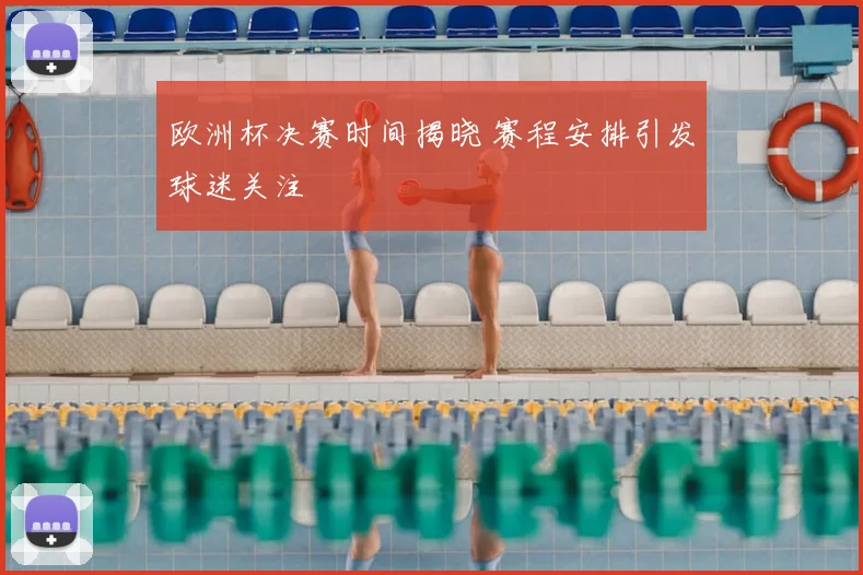欧洲杯决赛时间揭晓 赛程安排引发球迷关注