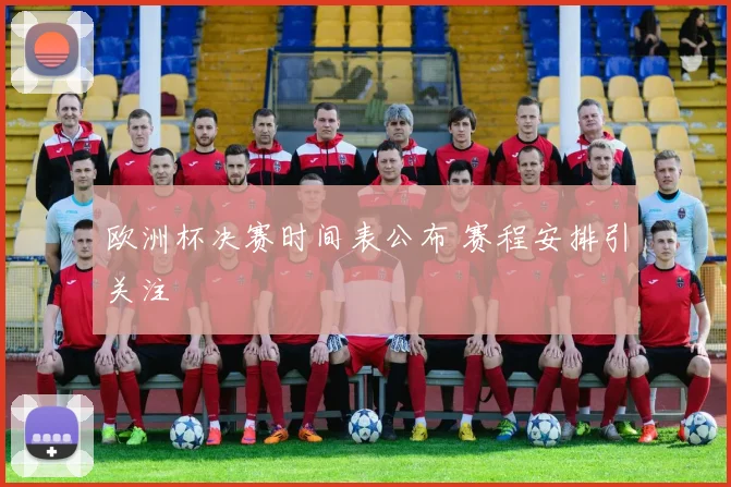 欧洲杯决赛时间表公布 赛程安排引关注