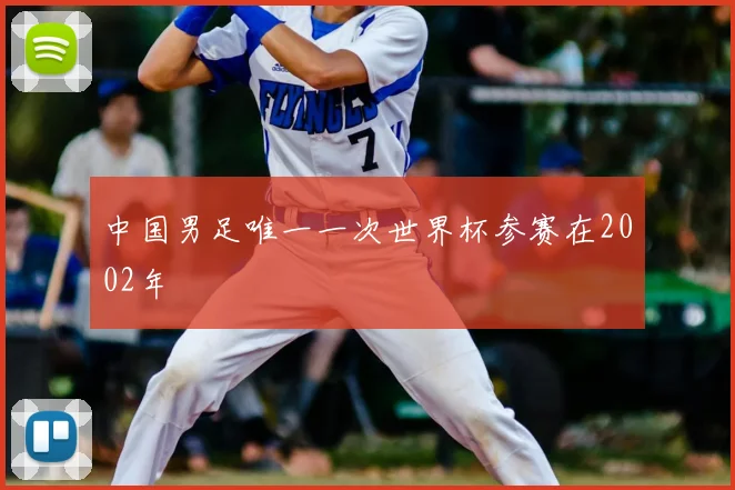 中国男足唯一一次世界杯参赛在2002年