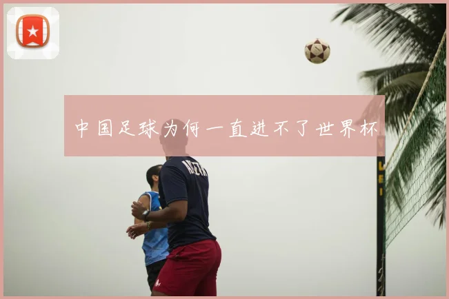 中国足球为何一直进不了世界杯