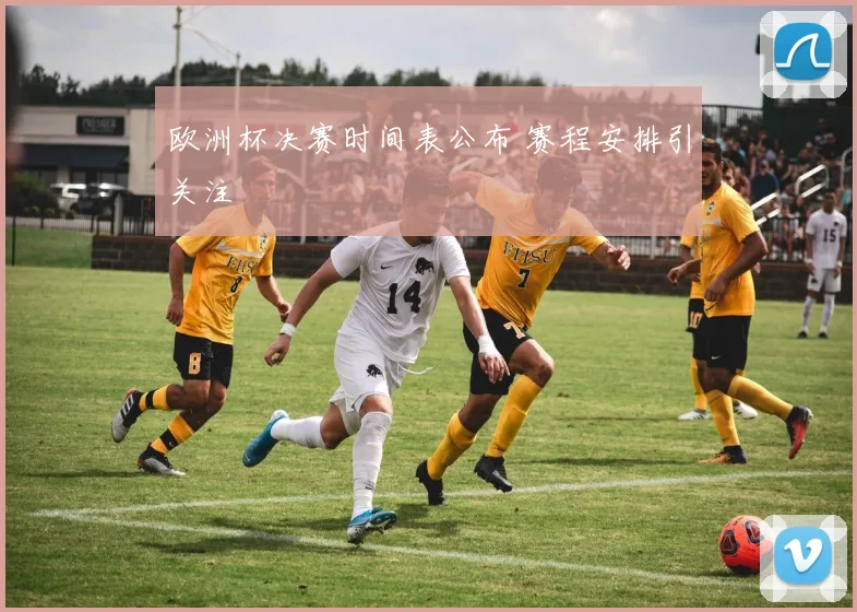 欧洲杯决赛时间表公布 赛程安排引关注