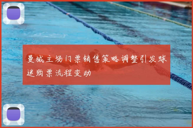 曼城主场门票销售策略调整引发球迷购票流程变动