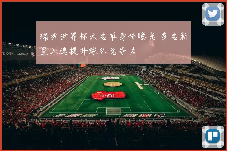 瑞典世界杯大名单身价曝光 多名新星入选提升球队竞争力