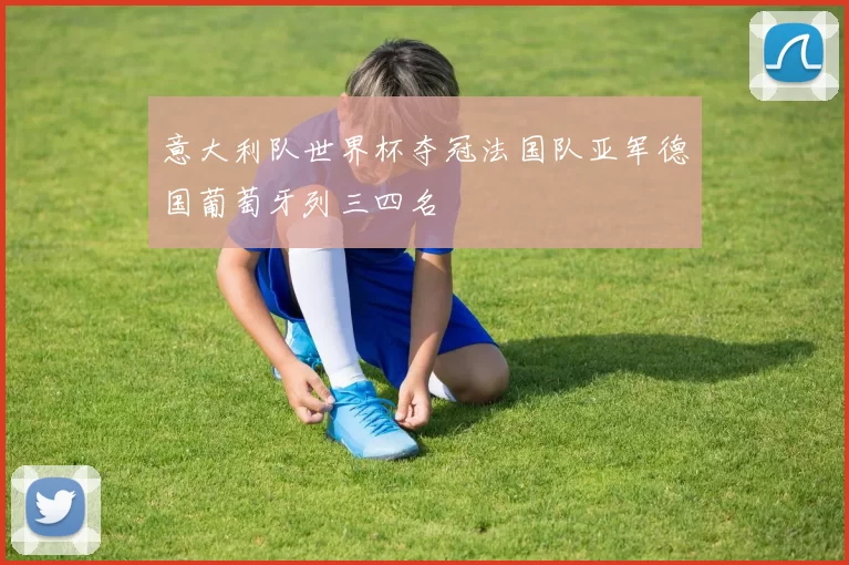 意大利队世界杯夺冠法国队亚军德国葡萄牙列三四名