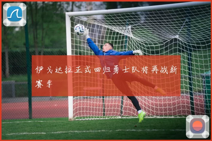 伊戈达拉正式回归勇士队将再战新赛季