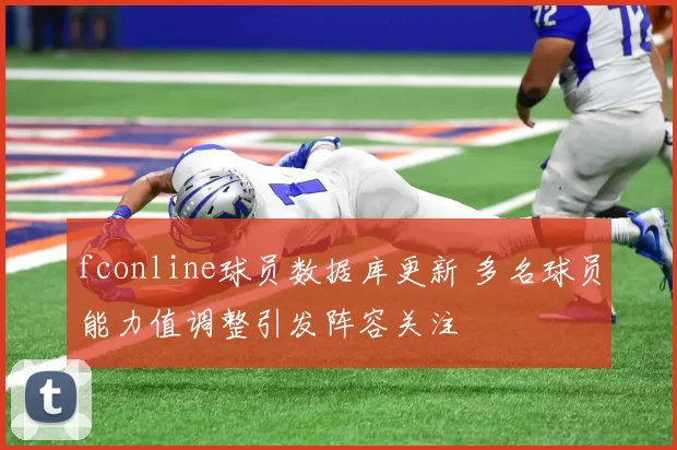 fconline球员数据库更新 多名球员能力值调整引发阵容关注