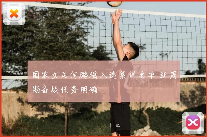 国家女足何璐瑶入选集训名单 新周期备战任务明确