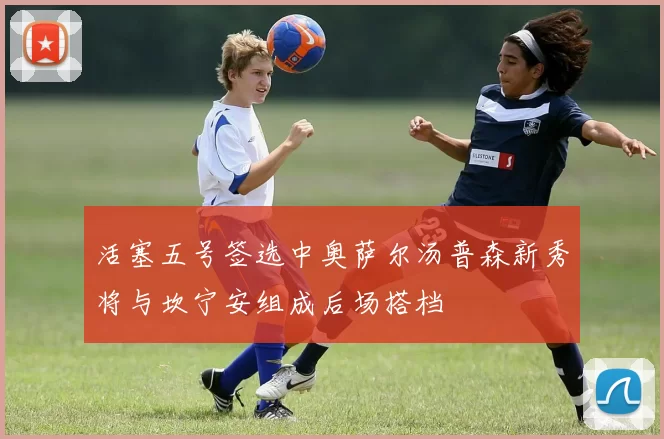 活塞五号签选中奥萨尔汤普森新秀将与坎宁安组成后场搭档