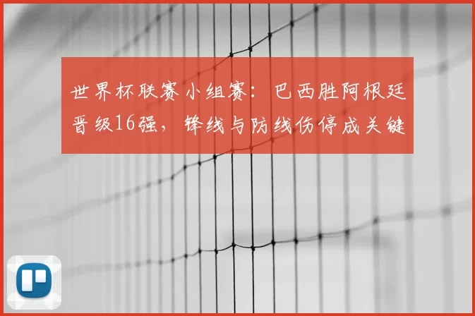 世界杯联赛小组赛:巴西胜阿根廷晋级16强,锋线与防线伤停成关键看点