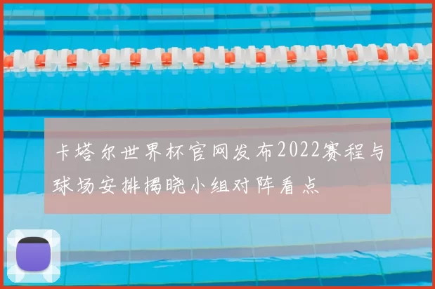 卡塔尔世界杯官网发布2022赛程与球场安排揭晓小组对阵看点