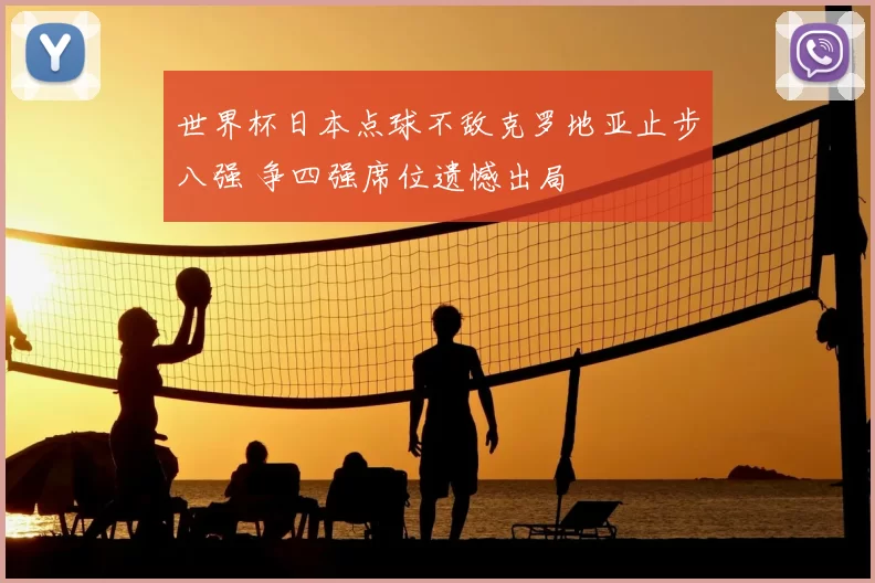 世界杯日本点球不敌克罗地亚止步八强 争四强席位遗憾出局