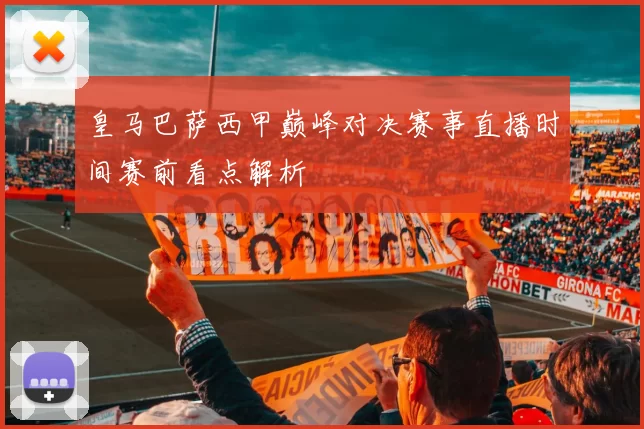 皇马巴萨西甲巅峰对决赛事直播时间赛前看点解析