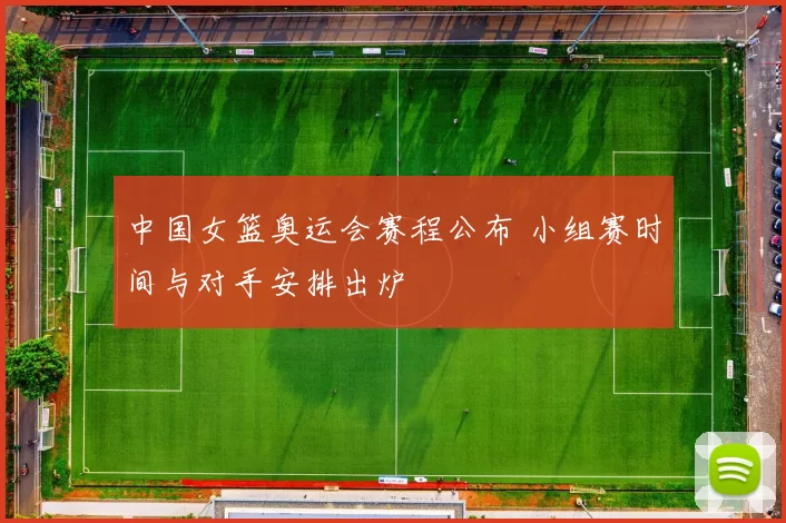 中国女篮奥运会赛程公布 小组赛时间与对手安排出炉