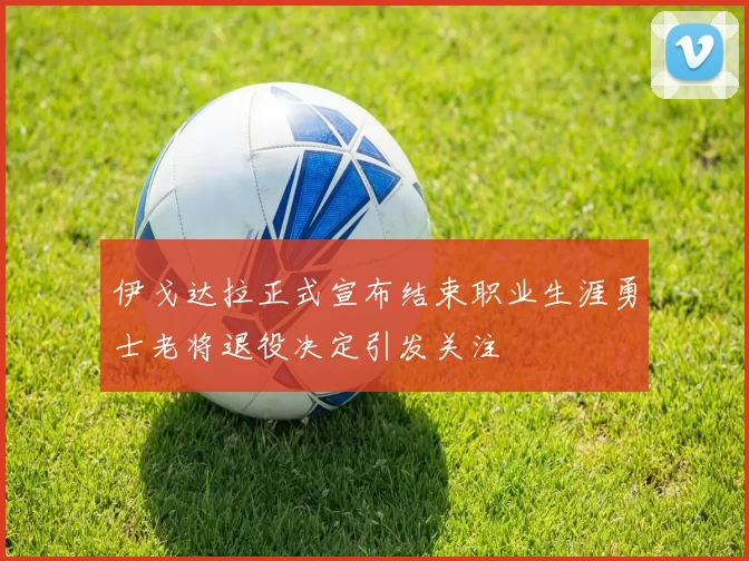 伊戈达拉正式宣布结束职业生涯勇士老将退役决定引发关注