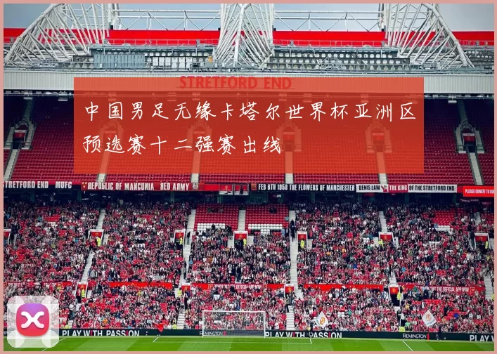 中国男足无缘卡塔尔世界杯亚洲区预选赛十二强赛出线