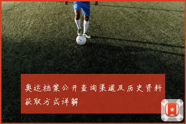 奥运档案公开查询渠道及历史资料获取方式详解