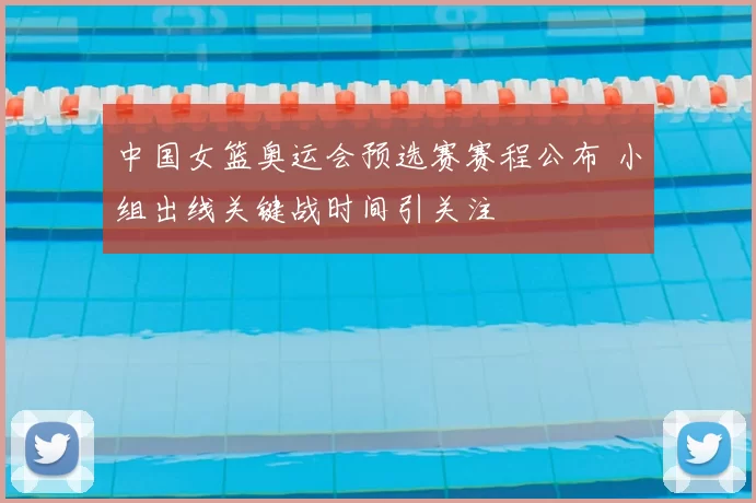 中国女篮奥运会预选赛赛程公布 小组出线关键战时间引关注