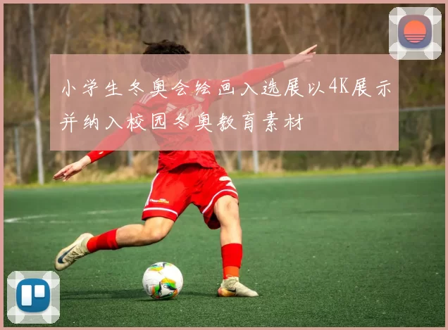 小学生冬奥会绘画入选展以4K展示并纳入校园冬奥教育素材