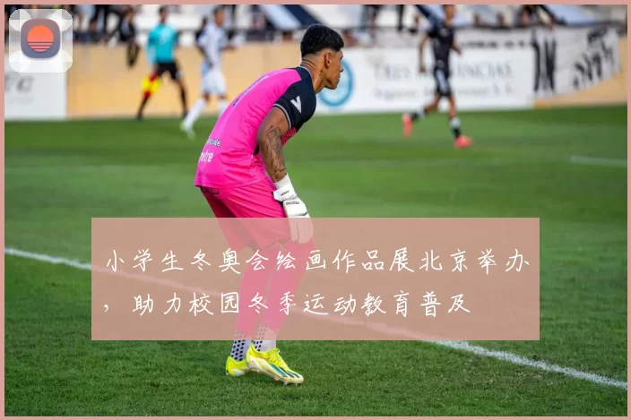 小学生冬奥会绘画作品展北京举办，助力校园冬季运动教育普及