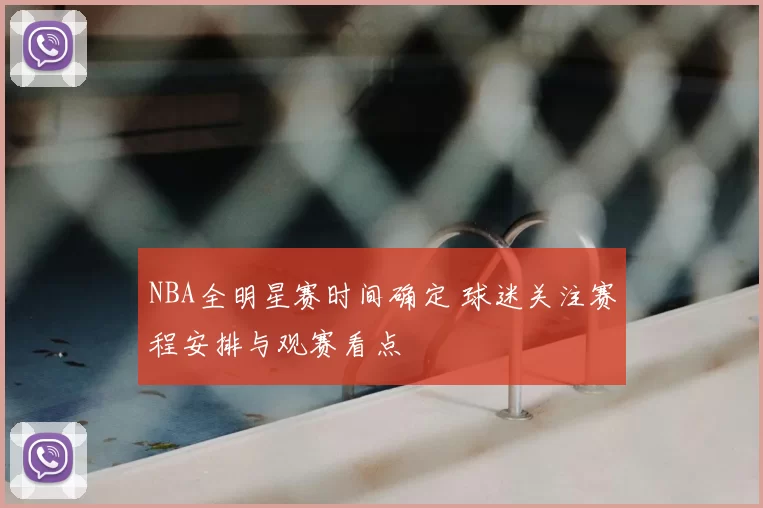 NBA全明星赛时间确定 球迷关注赛程安排与观赛看点