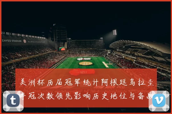 美洲杯历届冠军统计阿根廷乌拉圭夺冠次数领先影响历史地位与备战