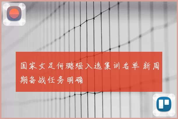 国家女足何璐瑶入选集训名单 新周期备战任务明确