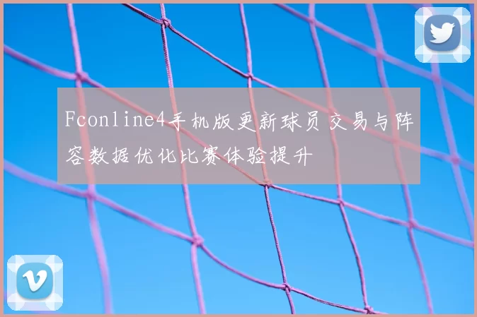 Fconline4手机版更新球员交易与阵容数据优化比赛体验提升