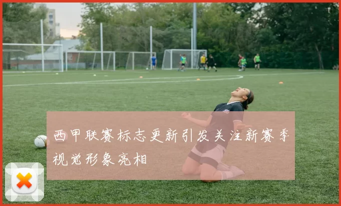 西甲联赛标志更新引发关注新赛季视觉形象亮相