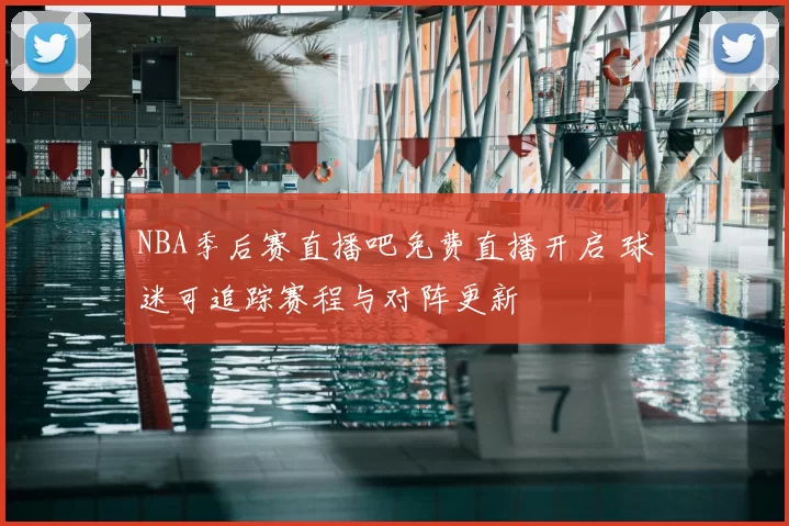 NBA季后赛直播吧免费直播开启 球迷可追踪赛程与对阵更新