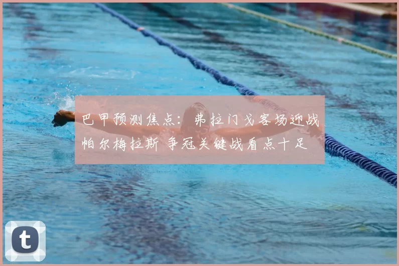 巴甲预测焦点：弗拉门戈客场迎战帕尔梅拉斯 争冠关键战看点十足