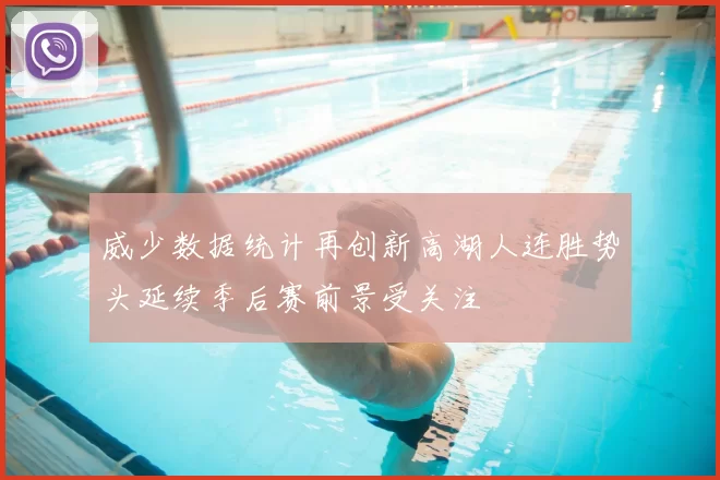 威少数据统计再创新高湖人连胜势头延续季后赛前景受关注