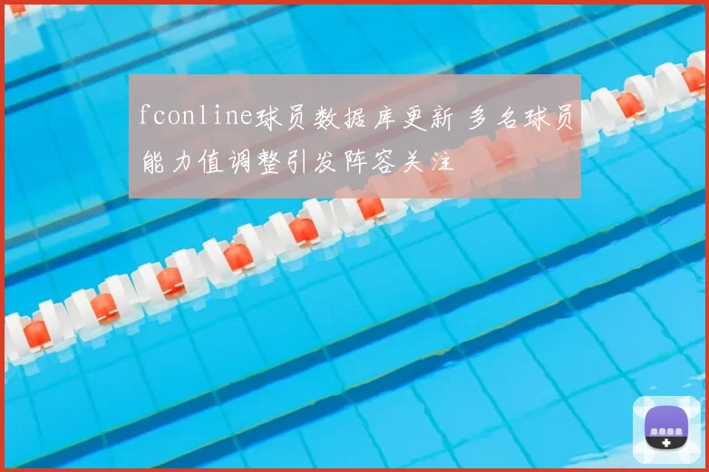 fconline球员数据库更新 多名球员能力值调整引发阵容关注