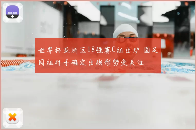 世界杯亚洲区18强赛C组出炉 国足同组对手确定出线形势受关注