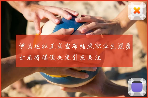 伊戈达拉正式宣布结束职业生涯勇士老将退役决定引发关注