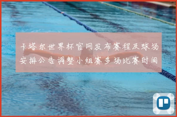 卡塔尔世界杯官网发布赛程及球场安排公告调整小组赛多场比赛时间