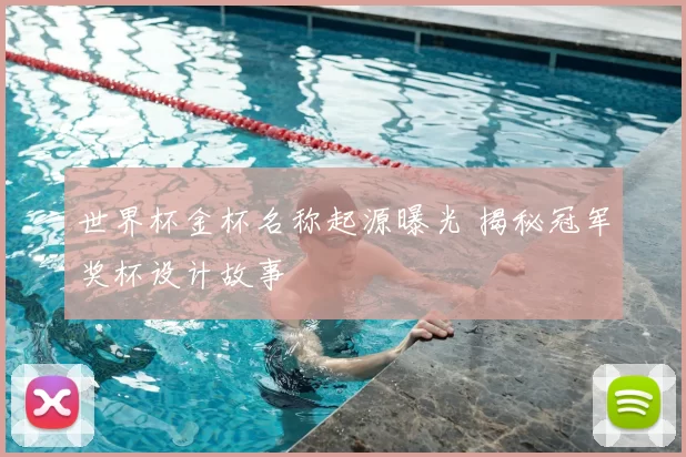 世界杯金杯名称起源曝光 揭秘冠军奖杯设计故事