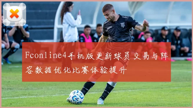 Fconline4手机版更新球员交易与阵容数据优化比赛体验提升