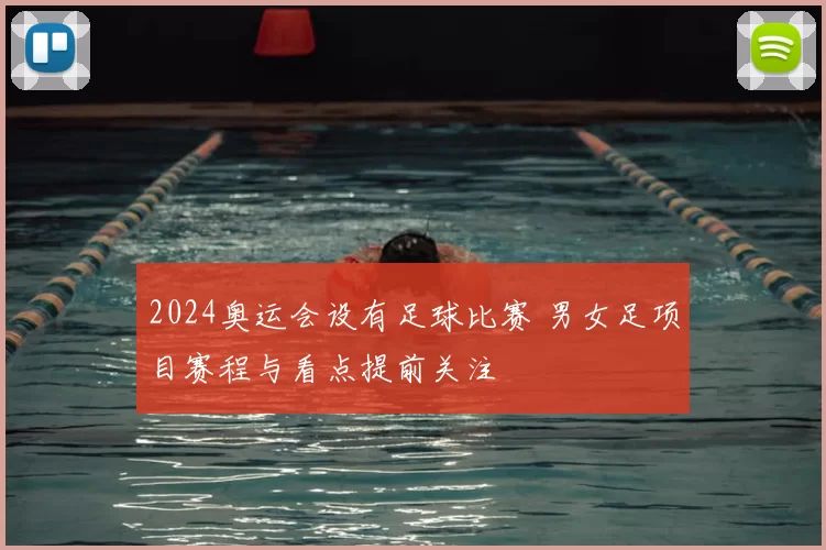 2024奥运会设有足球比赛 男女足项目赛程与看点提前关注